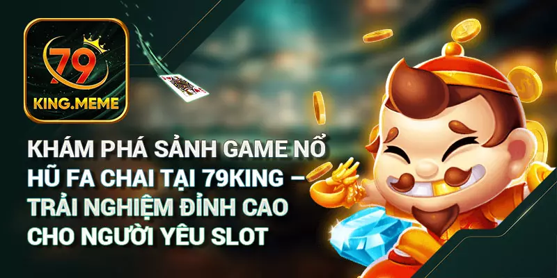 Khám Phá Sảnh Game Nổ Hũ FA Chai Tại 79King – Trải Nghiệm Đỉnh Cao Cho Người Yêu Slot